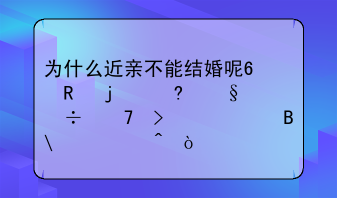 为什么近亲不能结婚呢?生的小孩都不可以要吗?郁闷？