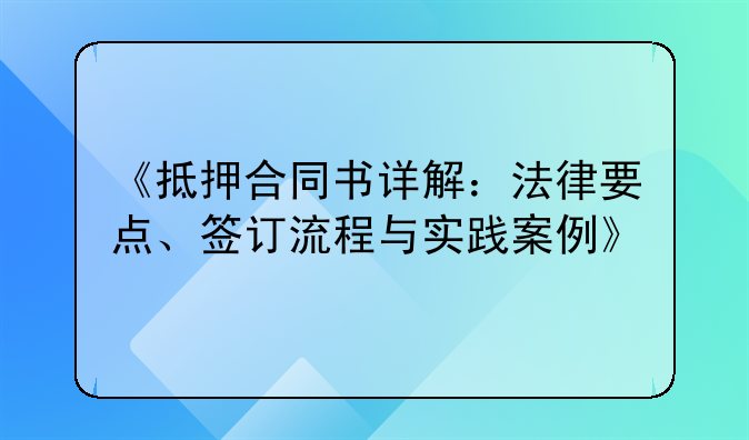 《抵押合同书详解：法律要点、签订流程与实践案例》