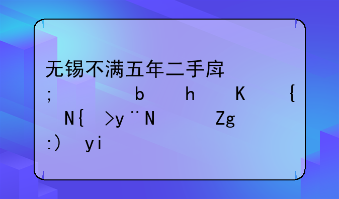无锡不满五年二手房税费是怎么缴纳的？需要多少费用