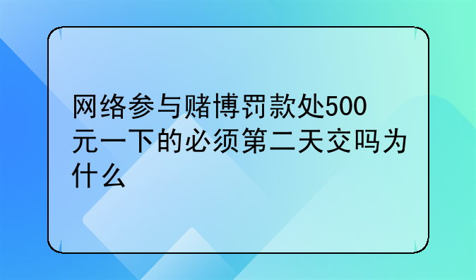 网络参与赌博罚款处500元一下的必须第二天交吗为什么