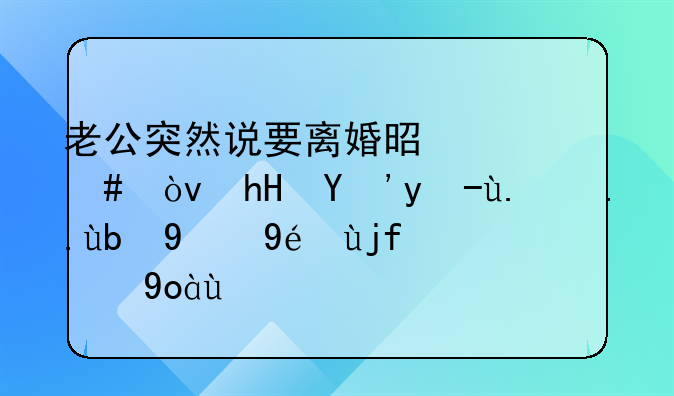 老公突然说要离婚是什么？意思男人主动提离婚的心态