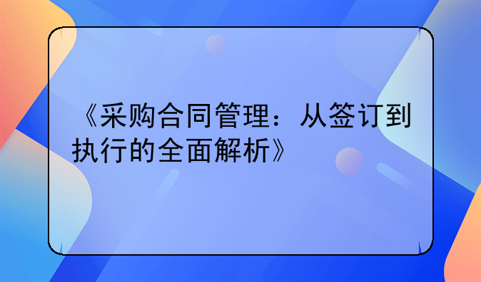 《采购合同管理：从签订到执行的全面解析》