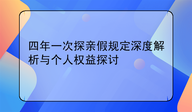 四年一次探亲假规定深度解析与个人权益探讨
