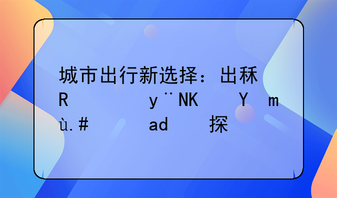 城市出行新选择：出租电轿的便捷与环保探索