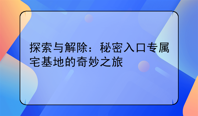 探索与解除：秘密入口专属宅基地的奇妙之旅