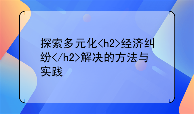 探索多元化<h2>经济纠纷</h2>解决的方法与实践