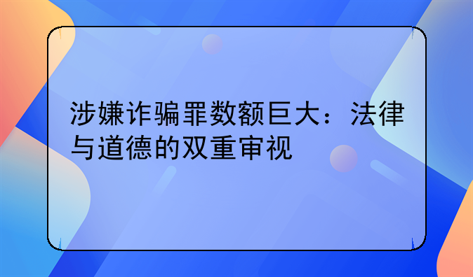 涉嫌诈骗罪数额巨大：法律与道德的双重审视