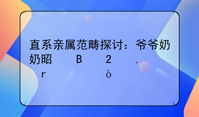 直系亲属范畴探讨：爷爷奶奶是否包括在内？