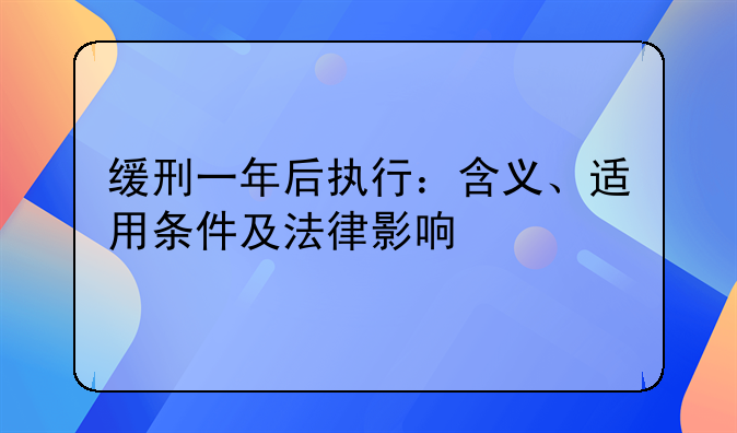缓刑一年后执行：含义、适用条件及法律影响