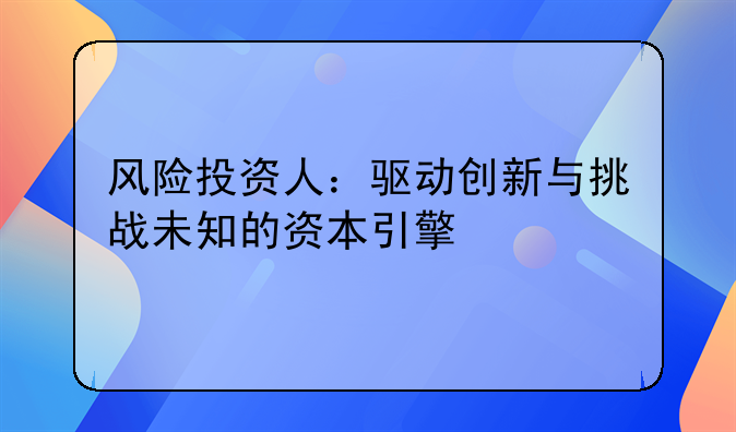 风险投资人：驱动创新与挑战未知的资本引擎