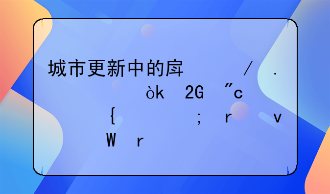 城市更新中的房屋拆迁：挑战、实践与未来展望