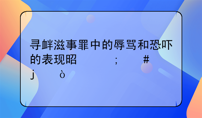 寻衅滋事罪中的辱骂和恐吓的表现是怎么样的？