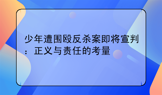少年遭围殴反杀案即将宣判：正义与责任的考量