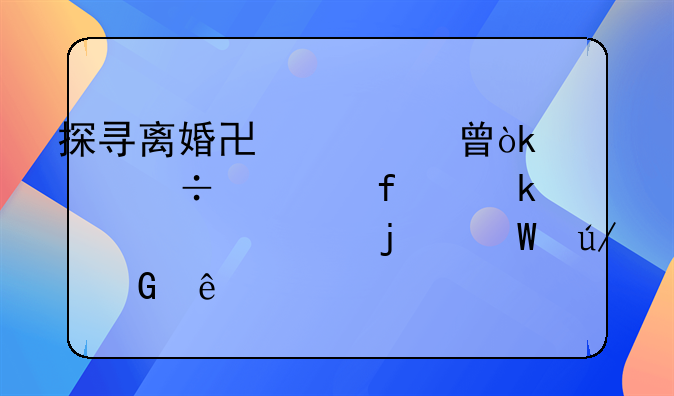 探寻离婚协议书：一份解除婚姻关系的法律契约