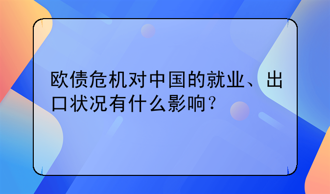 欧债危机对中国的就业、出口状况有什么影响？