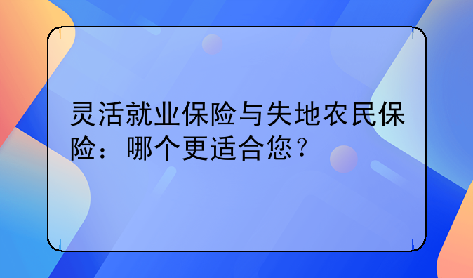 灵活就业保险与失地农民保险：哪个更适合您？