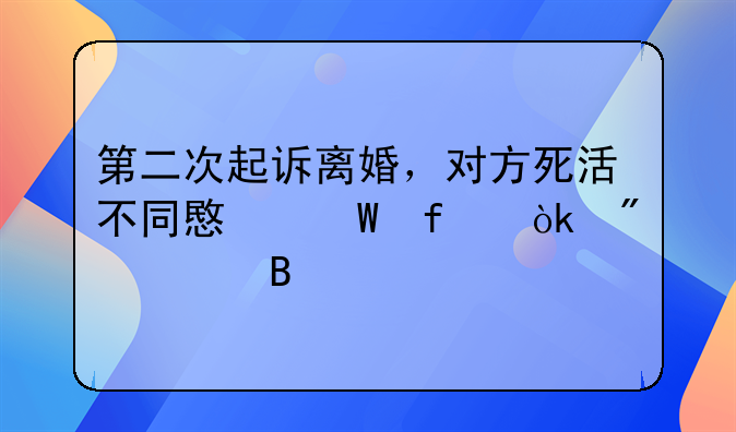 第二次起诉离婚，对方死活不同意法院会判离吗