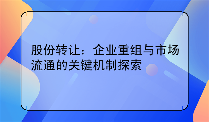 股份转让：企业重组与市场流通的关键机制探索