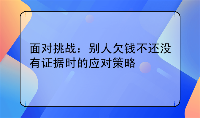 面对挑战：别人欠钱不还没有证据时的应对策略