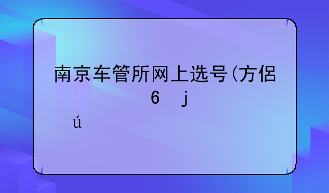 南京车管所网上选号(方便快捷的车辆上牌新方式)