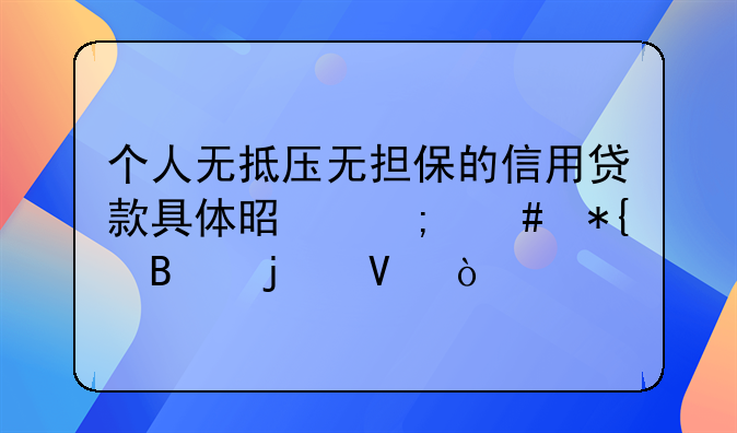 个人无抵压无担保的信用贷款具体是怎么办理的啊？