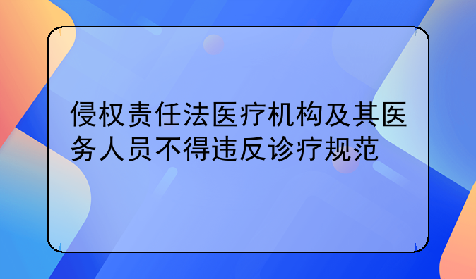 侵权责任法医疗机构及其医务人员不得违反诊疗规范