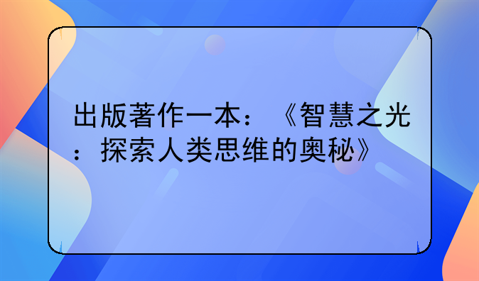出版著作一本：《智慧之光：探索人类思维的奥秘》