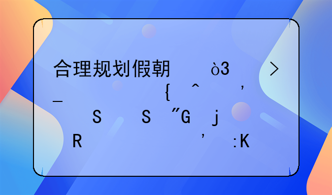 合理规划假期，享受充实时光——我的放假安排指南