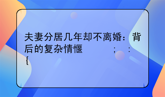 夫妻分居几年却不离婚：背后的复杂情感与现实考量