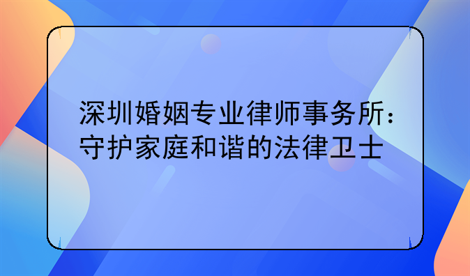 深圳婚姻专业律师事务所：守护家庭和谐的法律卫士