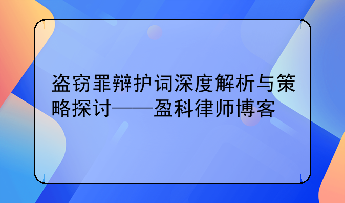 盗窃罪辩护词深度解析与策略探讨——盈科律师博客