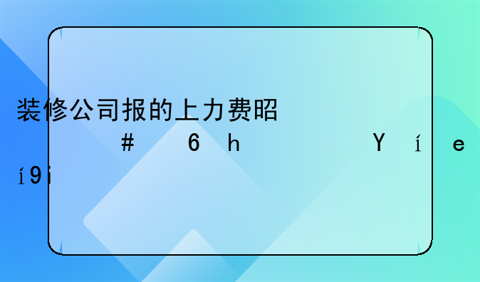 装修公司报的上力费是什么意思？时间多久可以搞定