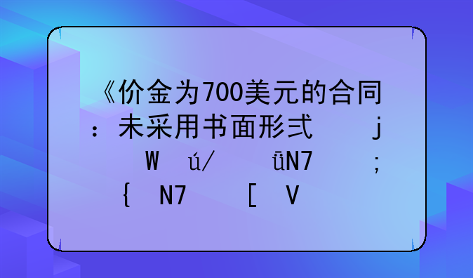 《价金为700美元的合同：未采用书面形式的法律影响与实操策略》