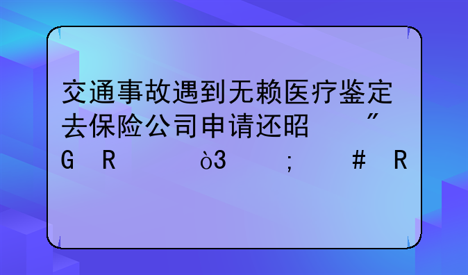 交通事故遇到无赖医疗鉴定去保险公司申请还是我申请，怎么收费