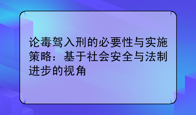 论毒驾入刑的必要性与实施策略：基于社会安全与法制进步的视角