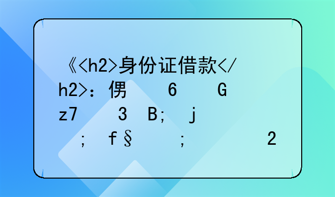 《<h2>身份证借款</h2>：便捷金融背后的风险与规范探索》