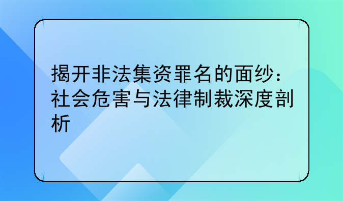揭开非法集资罪名的面纱：社会危害与法律制裁深度剖析