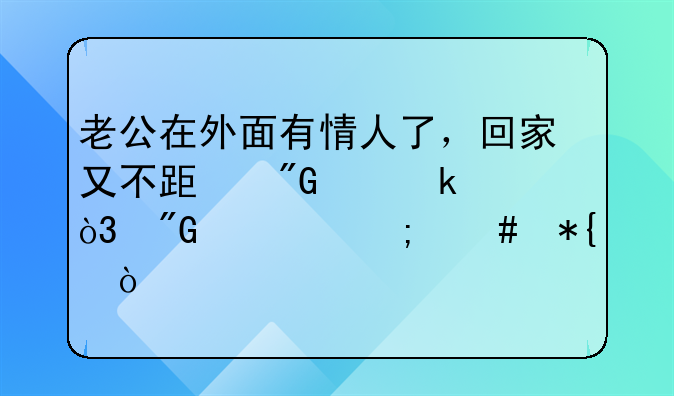 老公在外面有情人了，回家又不跟我离婚，我该怎么办？