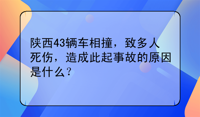 陕西43辆车相撞，致多人死伤，造成此起事故的原因是什么？