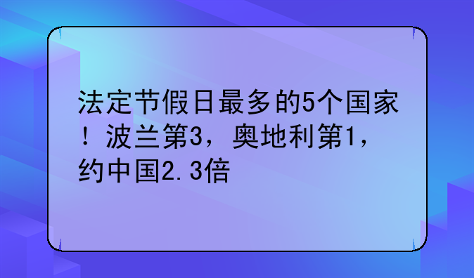 法定节假日最多的5个国家！波兰第3，奥地利第1，约中国2.3倍