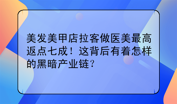 美发美甲店拉客做医美最高返点七成！这背后有着怎样的黑暗产业链？
