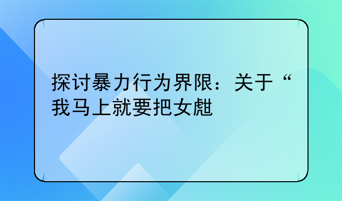 探讨暴力行为界限：关于“我马上就要把女生打死了”情境下的自卫权利