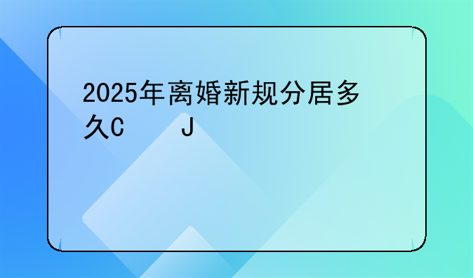 2025年离婚新规分居多久可以离婚