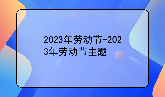 2023年劳动节-2023年劳动节主题