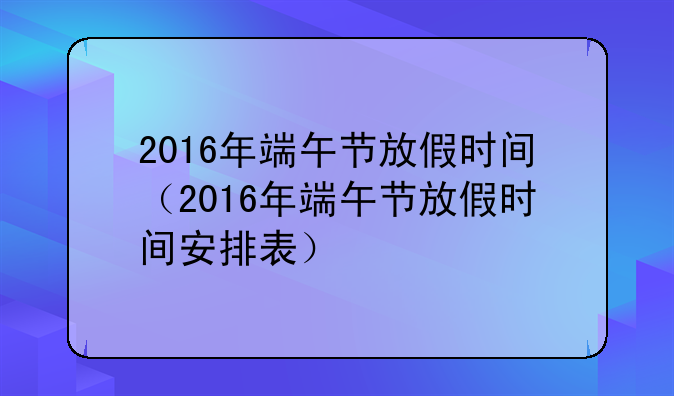 2016年端午节放假时间（2016年端午节放假时间安排表）