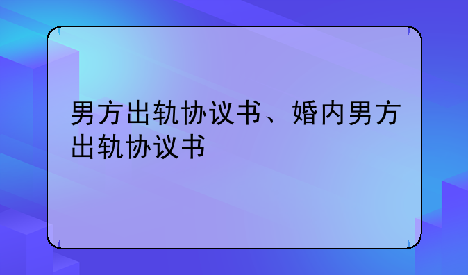 男方出轨协议书、婚内男方出轨协议书