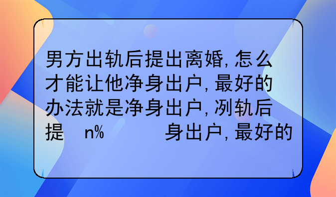 男方出轨后提出离婚,怎么才能让他净身出户,最好的办法就是净身出户,可以吗?