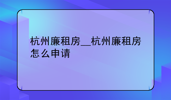 杭州廉租房__杭州廉租房怎么申请