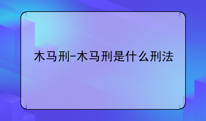 木马刑-木马刑是什么刑法