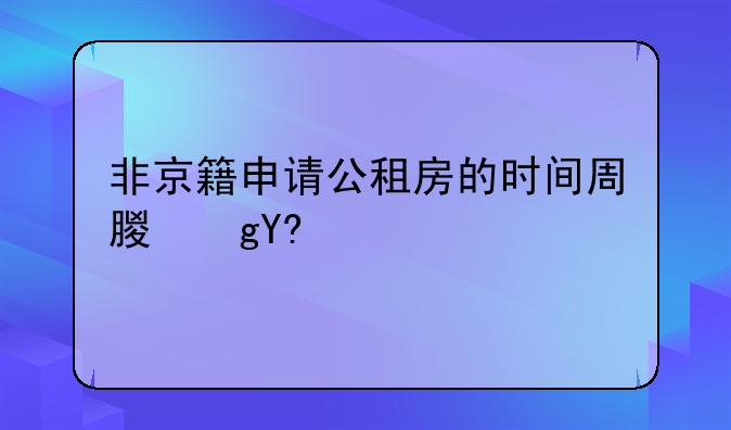 非京籍申请公租房的时间周期单身家庭--非京籍申请公租房去哪里登记